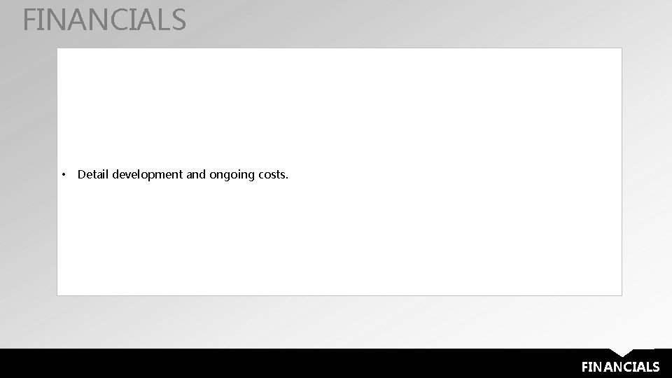 FINANCIALS • Detail development and ongoing costs. FINANCIALS 