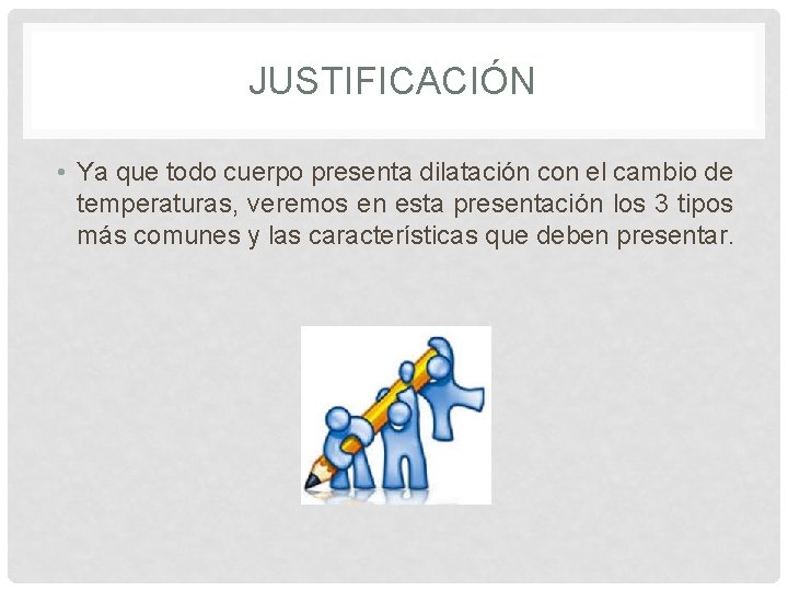 JUSTIFICACIÓN • Ya que todo cuerpo presenta dilatación con el cambio de temperaturas, veremos