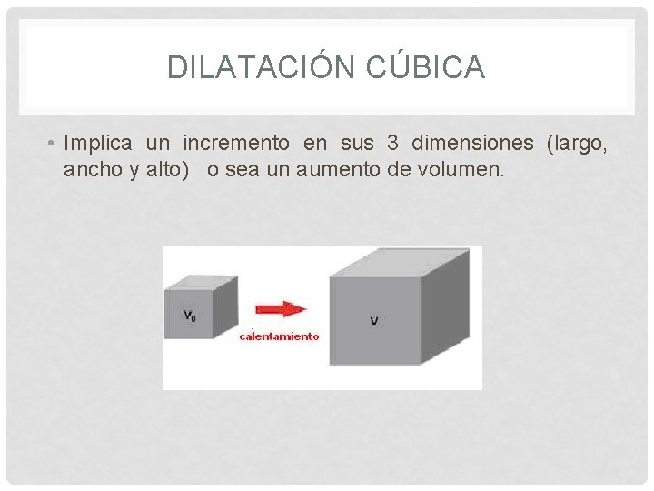 DILATACIÓN CÚBICA • Implica un incremento en sus 3 dimensiones (largo, ancho y alto)