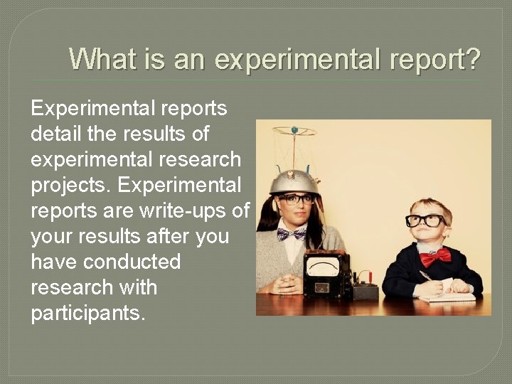 What is an experimental report? Experimental reports detail the results of experimental research projects.