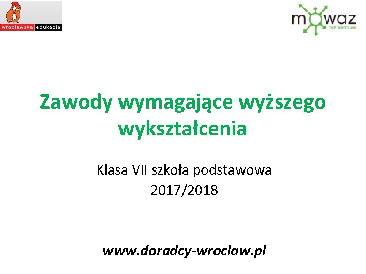 Zawody wymagające wyższego wykształcenia Klasa VII szkoła podstawowa 2017/2018 www. doradcy-wroclaw. pl 