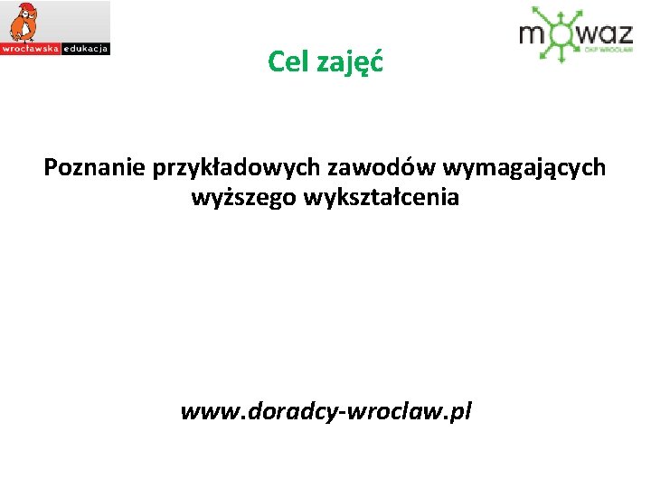 Cel zajęć Poznanie przykładowych zawodów wymagających wyższego wykształcenia www. doradcy-wroclaw. pl 