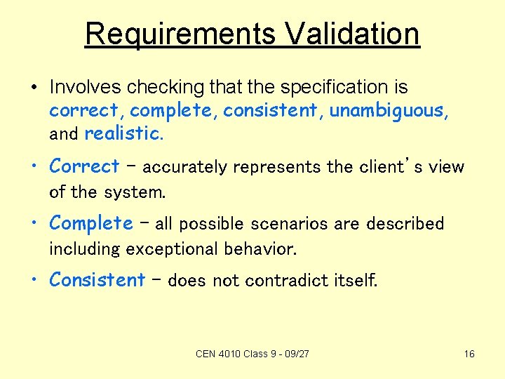 Requirements Validation • Involves checking that the specification is correct, complete, consistent, unambiguous, and