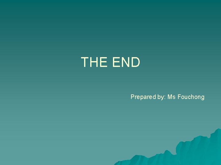 THE END Prepared by: Ms Fouchong 
