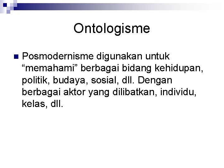 Ontologisme n Posmodernisme digunakan untuk “memahami” berbagai bidang kehidupan, politik, budaya, sosial, dll. Dengan