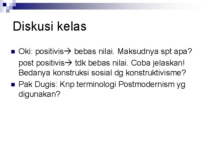 Diskusi kelas n n Oki: positivis bebas nilai. Maksudnya spt apa? post positivis tdk