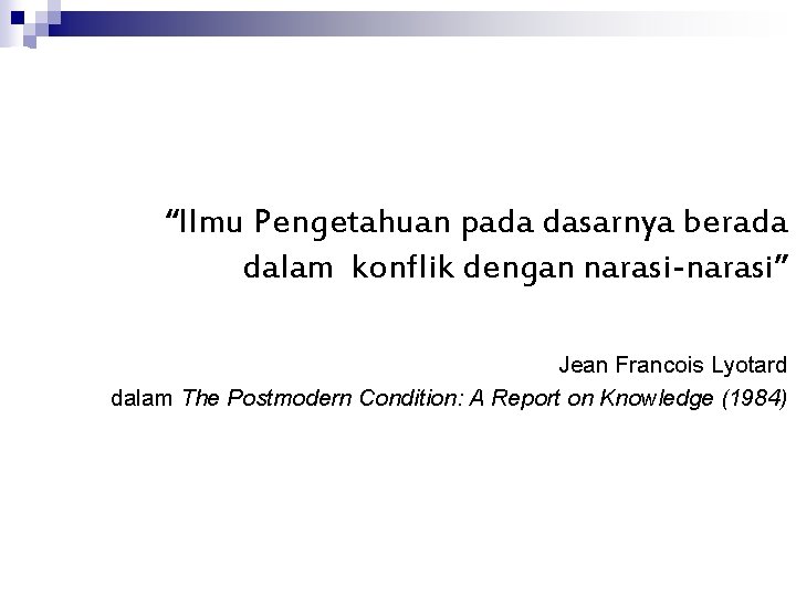 Postmodernism in IR “Ilmu Pengetahuan pada dasarnya berada dalam konflik dengan narasi-narasi” Jean Francois