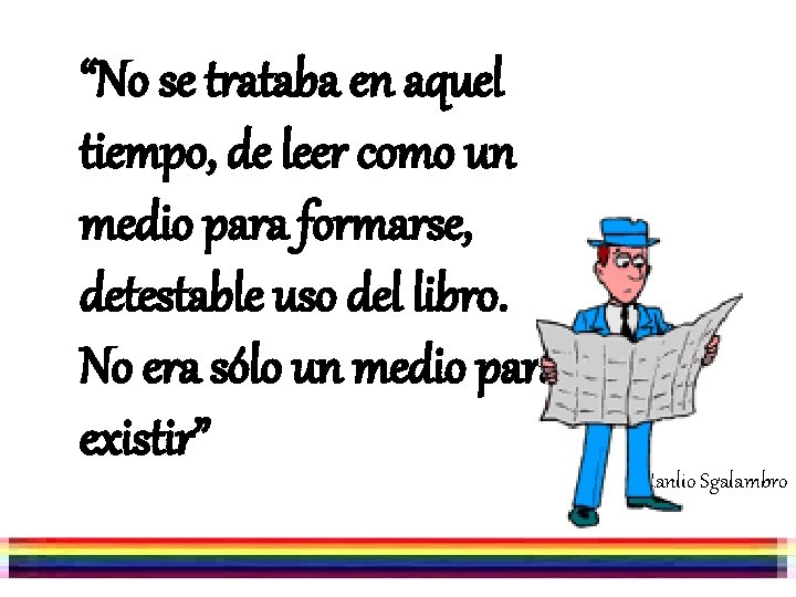 “No se trataba en aquel tiempo, de leer como un medio para formarse, detestable