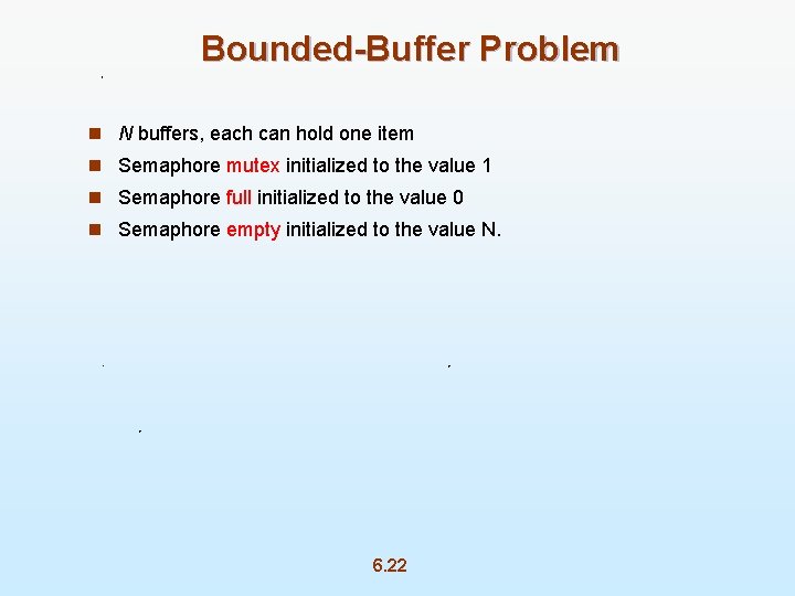 Bounded-Buffer Problem n N buffers, each can hold one item n Semaphore mutex initialized