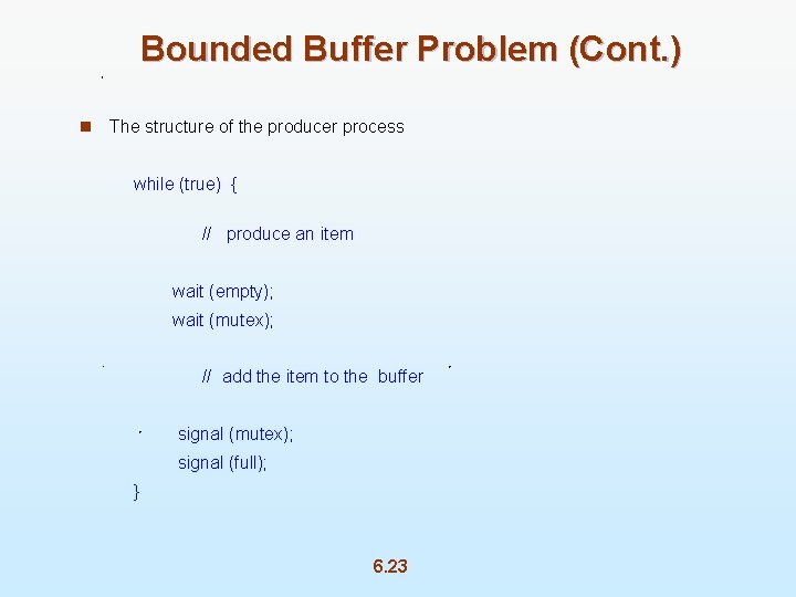 Bounded Buffer Problem (Cont. ) n The structure of the producer process while (true)