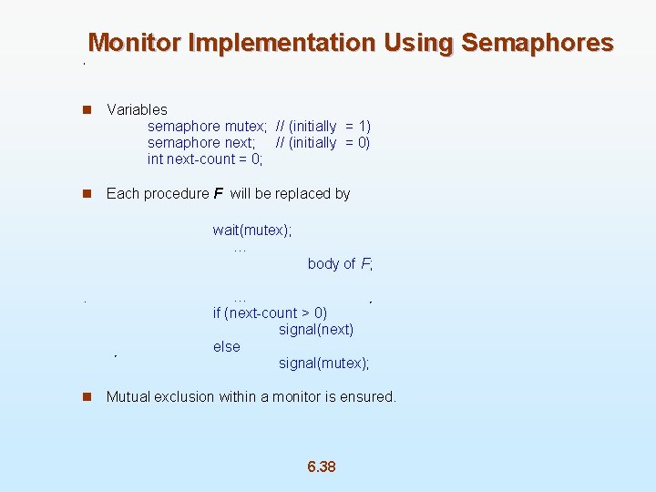 Monitor Implementation Using Semaphores n Variables semaphore mutex; // (initially = 1) semaphore next;