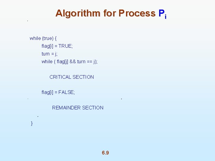 Algorithm for Process Pi while (true) { flag[i] = TRUE; turn = j; while