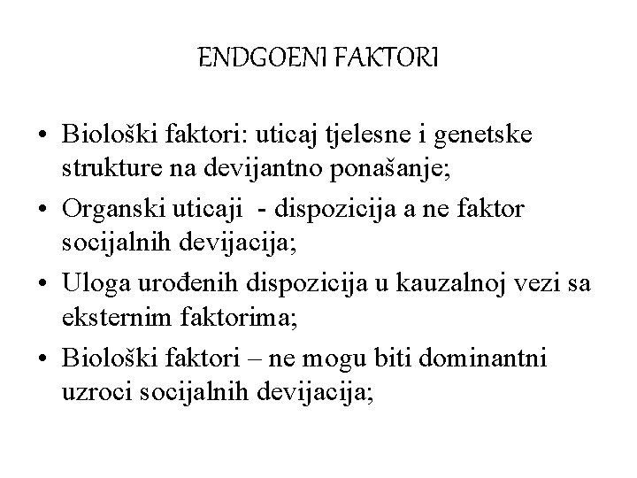 ENDGOENI FAKTORI • Biološki faktori: uticaj tjelesne i genetske strukture na devijantno ponašanje; •