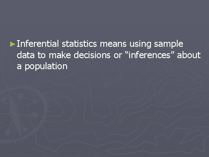 ► Inferential statistics means using sample data to make decisions or “inferences” about a