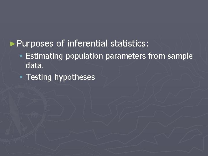 ► Purposes of inferential statistics: § Estimating population parameters from sample data. § Testing