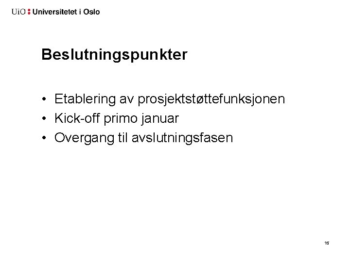 Beslutningspunkter • Etablering av prosjektstøttefunksjonen • Kick-off primo januar • Overgang til avslutningsfasen 15