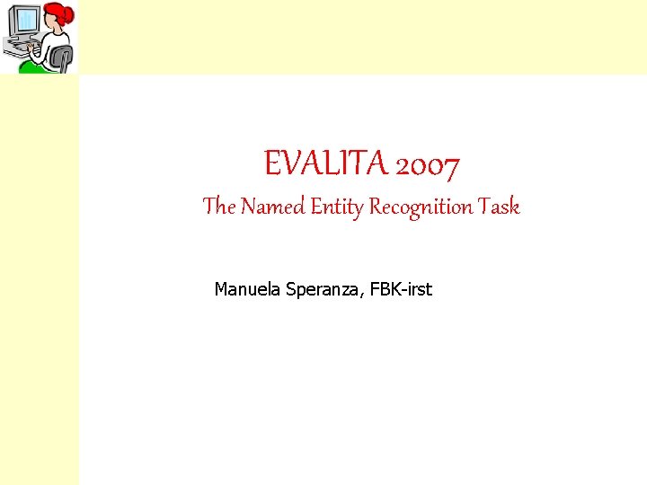 EVALITA 2007 The Named Entity Recognition Task Manuela Speranza, FBK-irst 