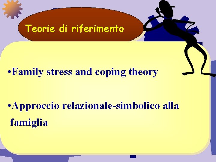 Teorie di riferimento • Family stress and coping theory • Approccio relazionale-simbolico alla famiglia Teorie di riferimento • Family stress and coping theory • Approccio relazionale-simbolico alla famiglia