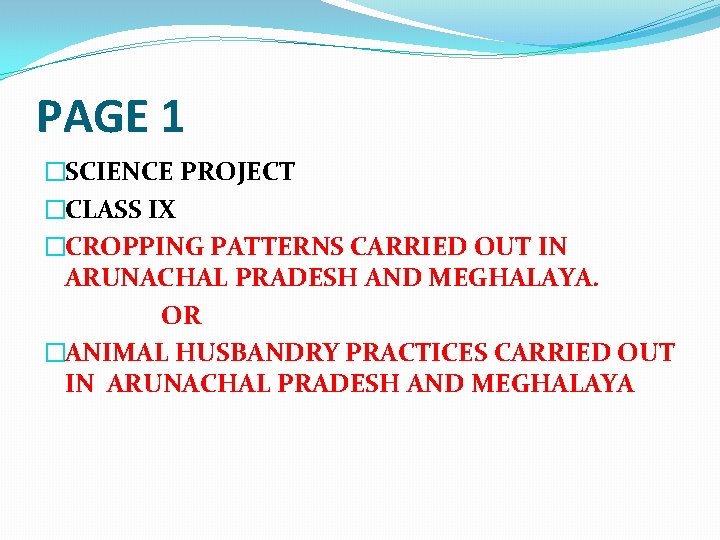 PAGE 1 �SCIENCE PROJECT �CLASS IX �CROPPING PATTERNS CARRIED OUT IN ARUNACHAL PRADESH AND