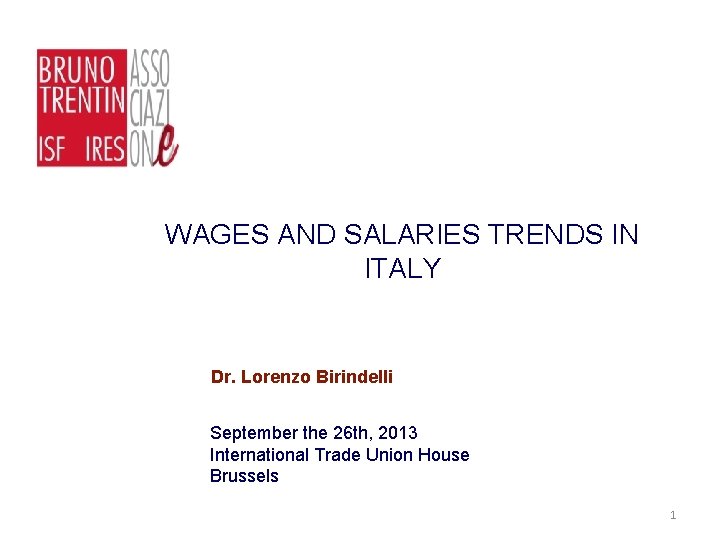 WAGES AND SALARIES TRENDS IN ITALY Dr. Lorenzo Birindelli September the 26 th, 2013