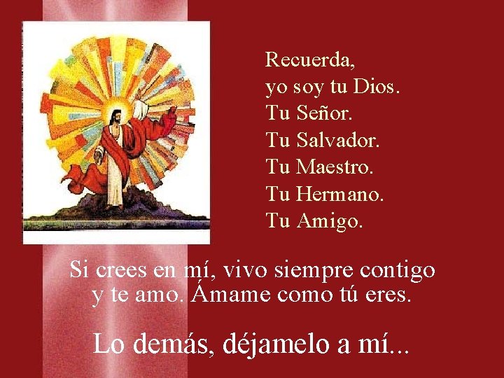 Recuerda, yo soy tu Dios. Tu Señor. Tu Salvador. Tu Maestro. Tu Hermano. Tu