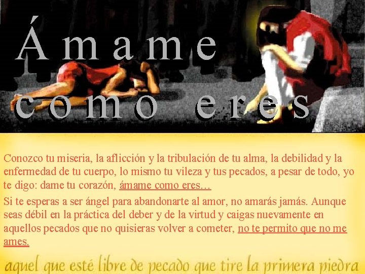 Ámame como eres Conozco tu miseria, la aflicción y la tribulación de tu alma,