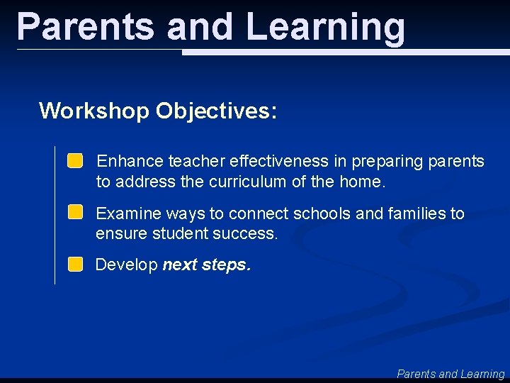 Parents and Learning Workshop Objectives: Enhance teacher effectiveness in preparing parents to address the