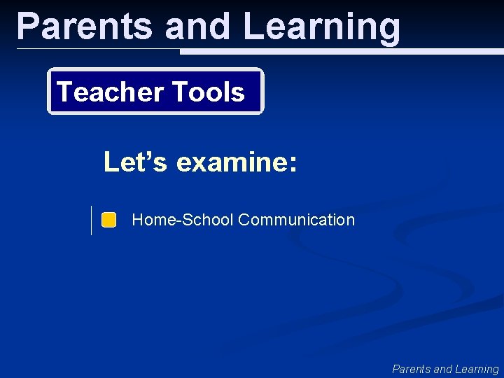 Parents and Learning Teacher Tools Let’s examine: Home-School Communication Parents and Learning 