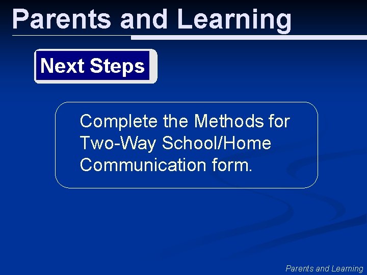 Parents and Learning Next Steps Complete the Methods for Two-Way School/Home Communication form. Parents
