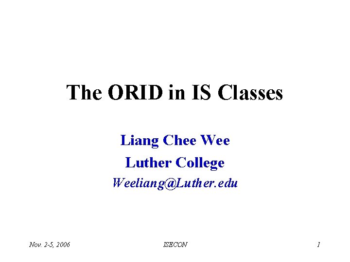 The ORID in IS Classes Liang Chee Wee Luther College Weeliang@Luther. edu Nov. 2