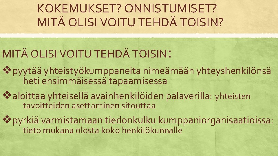 KOKEMUKSET? ONNISTUMISET? MITÄ OLISI VOITU TEHDÄ TOISIN: vpyytää yhteistyökumppaneita nimeämään yhteyshenkilönsä heti ensimmäisessä tapaamisessa