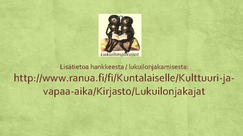 Lisätietoa hankkeesta / lukuilonjakamisesta: http: //www. ranua. fi/fi/Kuntalaiselle/Kulttuuri-javapaa-aika/Kirjasto/Lukuilonjakajat Lisätietoa hankkeesta / lukuilonjakamisesta: http: //www. ranua. fi/fi/Kuntalaiselle/Kulttuuri-javapaa-aika/Kirjasto/Lukuilonjakajat