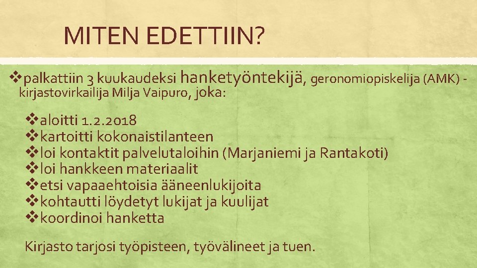 MITEN EDETTIIN? vpalkattiin 3 kuukaudeksi hanketyöntekijä, geronomiopiskelija (AMK) kirjastovirkailija Milja Vaipuro, joka: valoitti 1. MITEN EDETTIIN? vpalkattiin 3 kuukaudeksi hanketyöntekijä, geronomiopiskelija (AMK) kirjastovirkailija Milja Vaipuro, joka: valoitti 1.