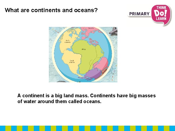 What are continents and oceans? A continent is a big land mass. Continents have