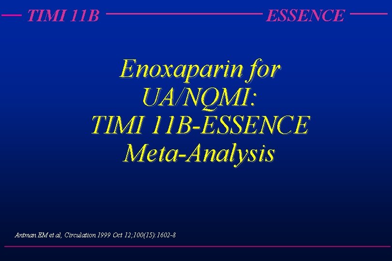 TIMI 11 B ESSENCE Enoxaparin for UA/NQMI: TIMI 11 B-ESSENCE Meta-Analysis Antman EM et