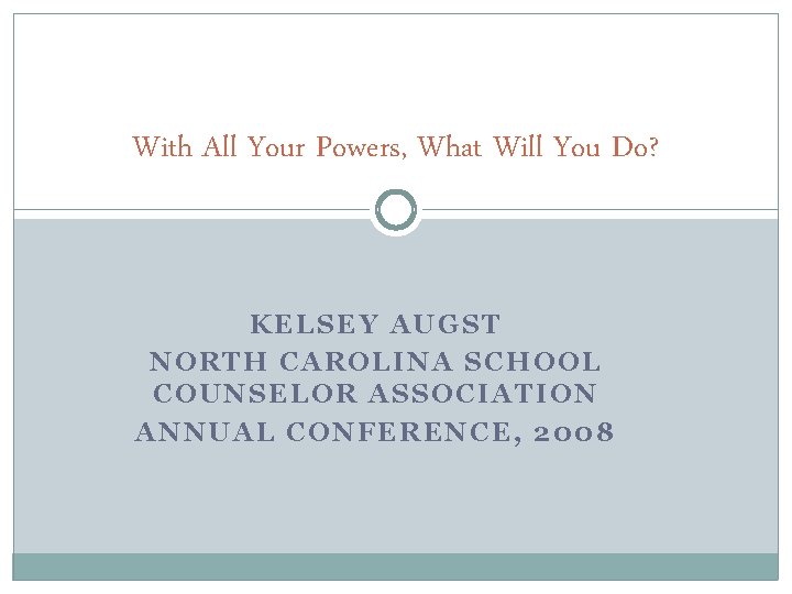 With All Your Powers, What Will You Do? KELSEY AUGST NORTH CAROLINA SCHOOL COUNSELOR