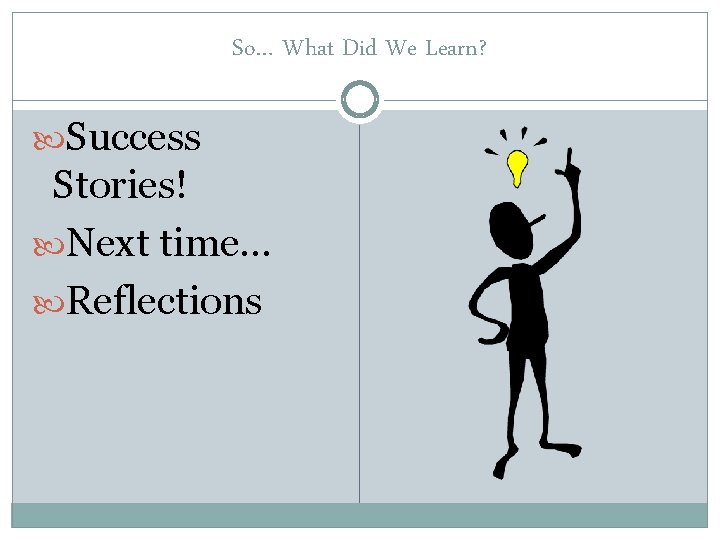 So… What Did We Learn? Success Stories! Next time… Reflections 