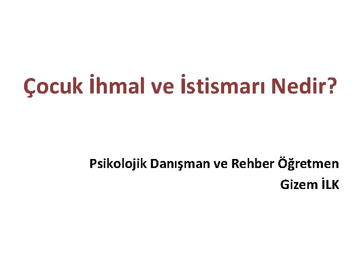 Çocuk İhmal ve İstismarı Nedir? Psikolojik Danışman ve Rehber Öğretmen Gizem İLK Çocuk İhmal ve İstismarı Nedir? Psikolojik Danışman ve Rehber Öğretmen Gizem İLK