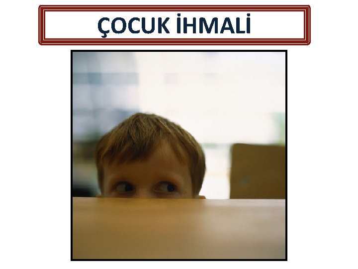ÇOCUK İHMALİ ÇOCUK İHMALİ