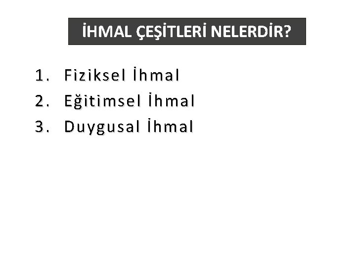 İHMAL ÇEŞİTLERİ NELERDİR? 1. 2. 3. Fiziksel İhmal Eğitimsel İhmal Duygusal İhmal İHMAL ÇEŞİTLERİ NELERDİR? 1. 2. 3. Fiziksel İhmal Eğitimsel İhmal Duygusal İhmal