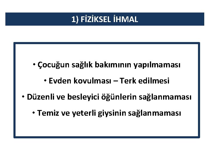 1) FİZİKSEL İHMAL • Çocuğun sağlık bakımının yapılmaması • Evden kovulması – Terk edilmesi 1) FİZİKSEL İHMAL • Çocuğun sağlık bakımının yapılmaması • Evden kovulması – Terk edilmesi