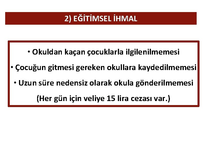 2) EĞİTİMSEL İHMAL • Okuldan kaçan çocuklarla ilgilenilmemesi • Çocuğun gitmesi gereken okullara kaydedilmemesi 2) EĞİTİMSEL İHMAL • Okuldan kaçan çocuklarla ilgilenilmemesi • Çocuğun gitmesi gereken okullara kaydedilmemesi