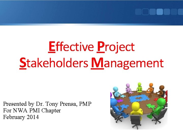 Effective Project Stakeholders Management Presented by Dr. Tony Prensa, PMP For NWA PMI Chapter