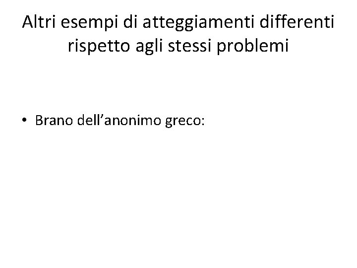 Altri esempi di atteggiamenti differenti rispetto agli stessi problemi • Brano dell’anonimo greco: 