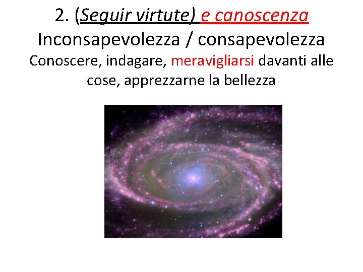 2. (Seguir virtute) e canoscenza Inconsapevolezza / consapevolezza Conoscere, indagare, meravigliarsi davanti alle cose,