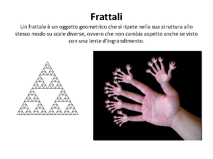 Frattali Un frattale è un oggetto geometrico che si ripete nella sua struttura allo