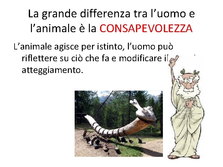 La grande differenza tra l’uomo e l’animale è la CONSAPEVOLEZZA L’animale agisce per istinto,