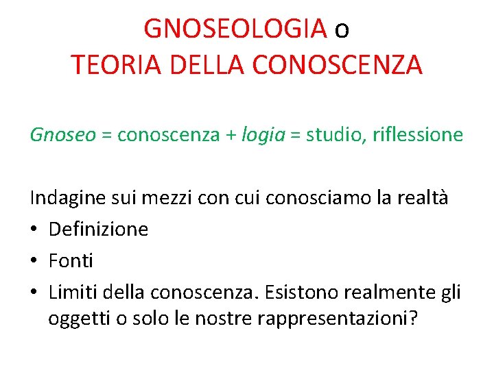GNOSEOLOGIA o TEORIA DELLA CONOSCENZA Gnoseo = conoscenza + logia = studio, riflessione Indagine
