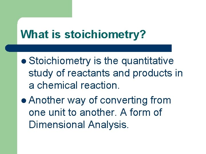 What is stoichiometry? l Stoichiometry is the quantitative study of reactants and products in