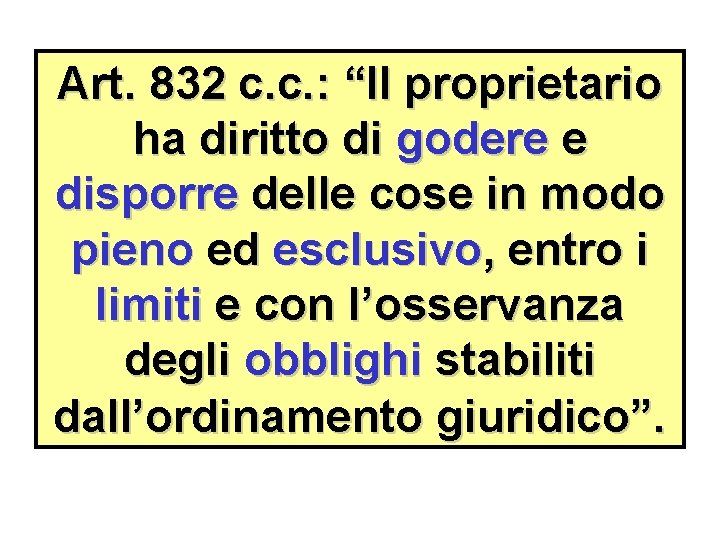 Art. 832 c. c. : “Il proprietario ha diritto di godere e disporre delle